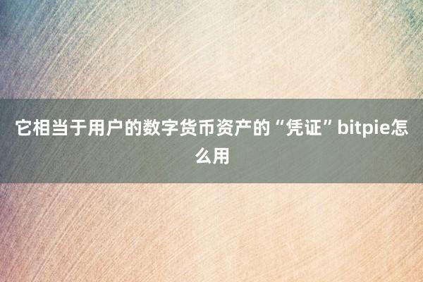 它相当于用户的数字货币资产的“凭证”bitpie怎么用