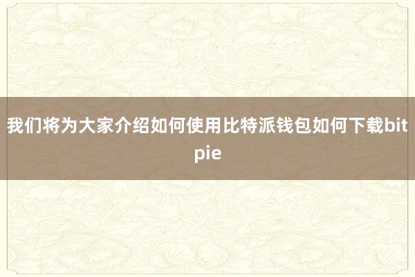 我们将为大家介绍如何使用比特派钱包如何下载bitpie