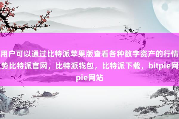 用户可以通过比特派苹果版查看各种数字资产的行情走势比特派官网，比特派钱包，比特派下载，bitpie网站