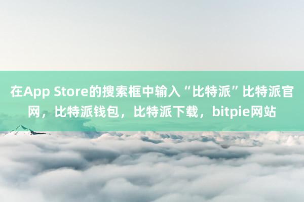 在App Store的搜索框中输入“比特派”比特派官网，比特派钱包，比特派下载，bitpie网站