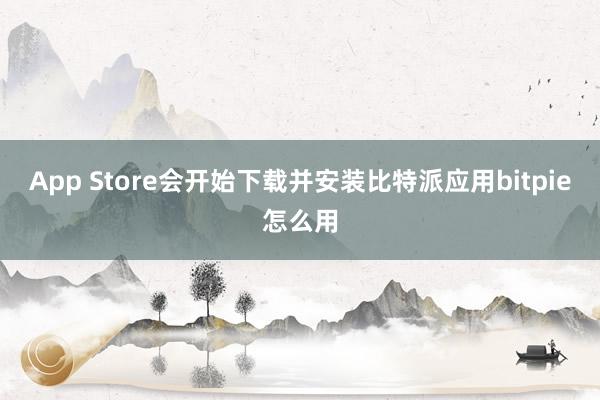 App Store会开始下载并安装比特派应用bitpie怎么用