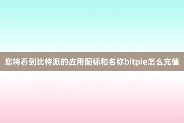 您将看到比特派的应用图标和名称bitpie怎么充值