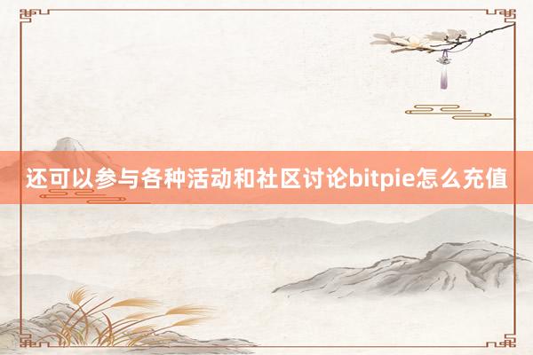 还可以参与各种活动和社区讨论bitpie怎么充值