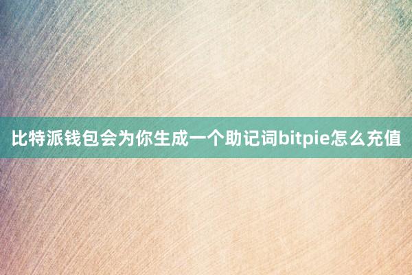 比特派钱包会为你生成一个助记词bitpie怎么充值