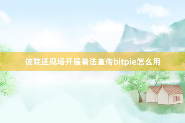 该院还现场开展普法宣传bitpie怎么用