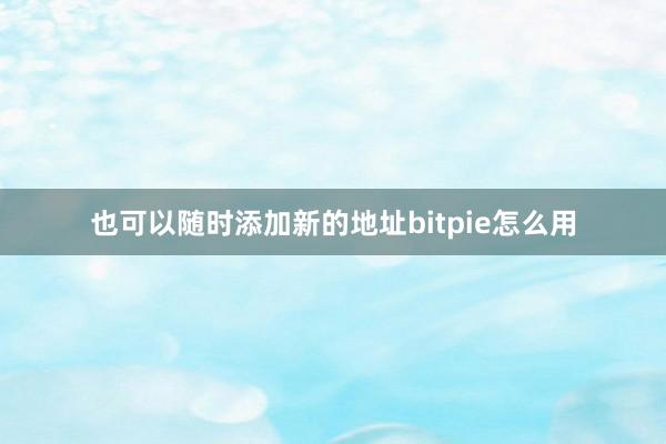 也可以随时添加新的地址bitpie怎么用