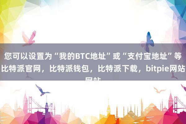 您可以设置为“我的BTC地址”或“支付宝地址”等比特派官网，比特派钱包，比特派下载，bitpie网站