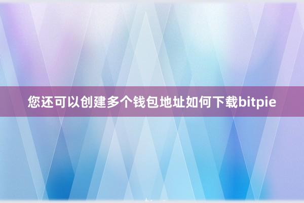 您还可以创建多个钱包地址如何下载bitpie