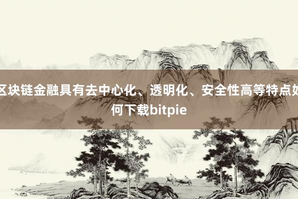 区块链金融具有去中心化、透明化、安全性高等特点如何下载bitpie