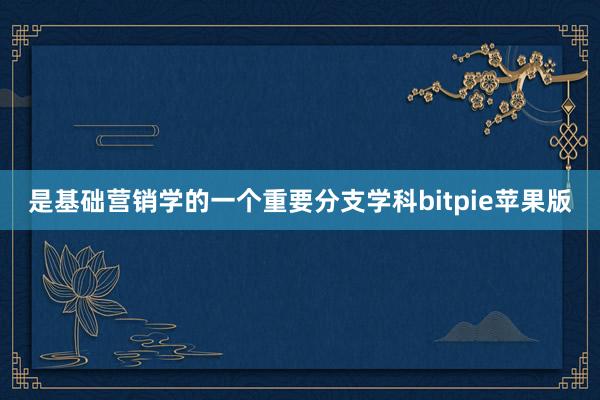 是基础营销学的一个重要分支学科bitpie苹果版