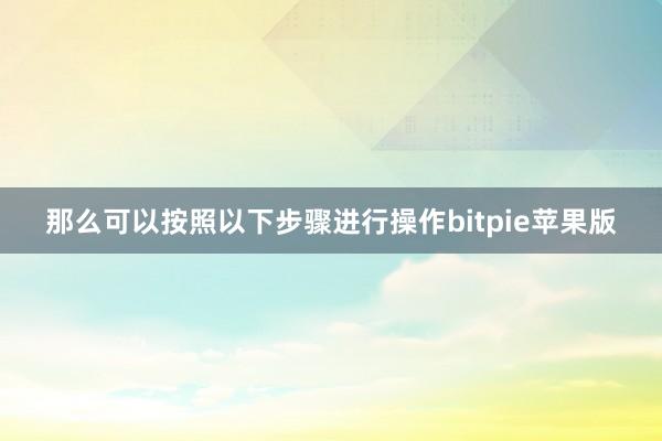 那么可以按照以下步骤进行操作bitpie苹果版