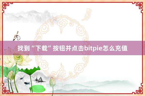 找到“下载”按钮并点击bitpie怎么充值