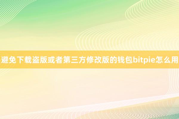 避免下载盗版或者第三方修改版的钱包bitpie怎么用