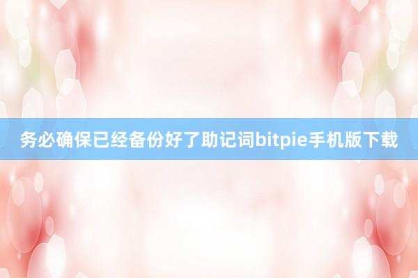 务必确保已经备份好了助记词bitpie手机版下载