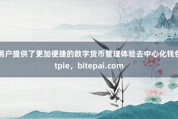 为用户提供了更加便捷的数字货币管理体验去中心化钱包bitpie，bitepai.com