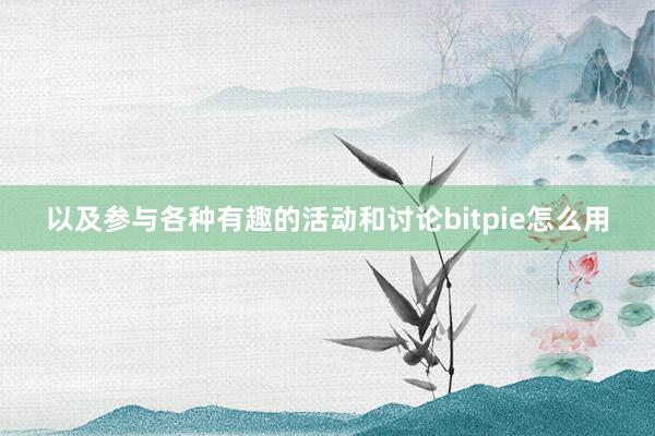 以及参与各种有趣的活动和讨论bitpie怎么用