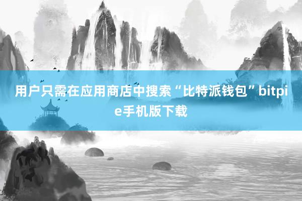 用户只需在应用商店中搜索“比特派钱包”bitpie手机版下载