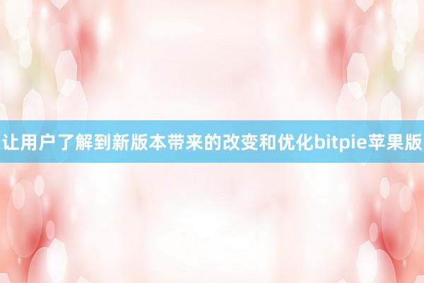 让用户了解到新版本带来的改变和优化bitpie苹果版