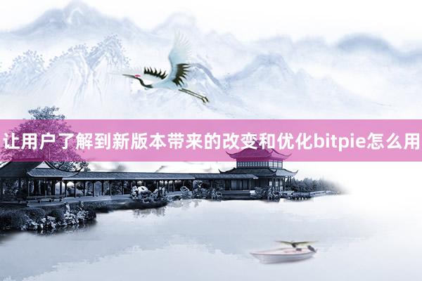 让用户了解到新版本带来的改变和优化bitpie怎么用