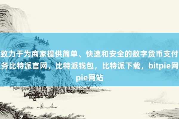 致力于为商家提供简单、快速和安全的数字货币支付服务比特派官网，比特派钱包，比特派下载，bitpie网站