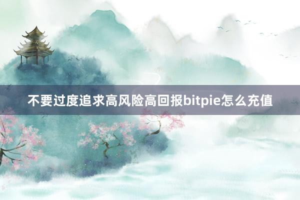 不要过度追求高风险高回报bitpie怎么充值