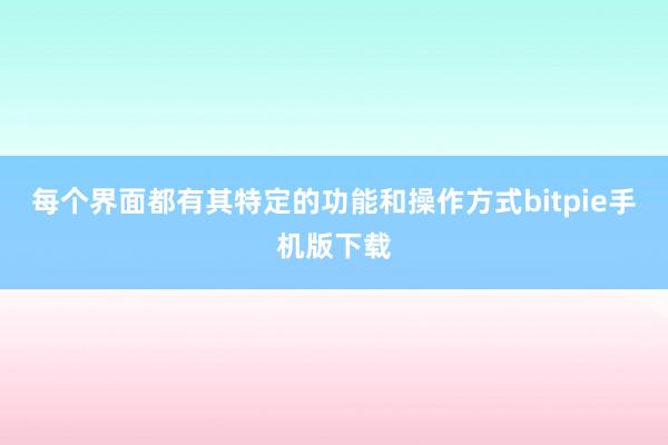 每个界面都有其特定的功能和操作方式bitpie手机版下载