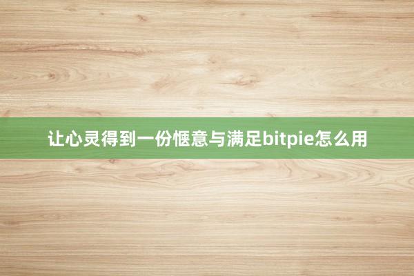 让心灵得到一份惬意与满足bitpie怎么用