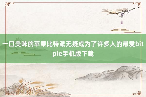 一口美味的苹果比特派无疑成为了许多人的最爱bitpie手机版下载