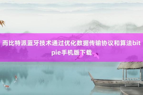 而比特派蓝牙技术通过优化数据传输协议和算法bitpie手机版下载