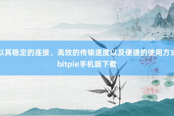 以其稳定的连接、高效的传输速度以及便捷的使用方式bitpie手机版下载