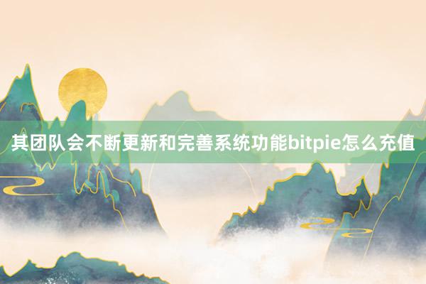 其团队会不断更新和完善系统功能bitpie怎么充值