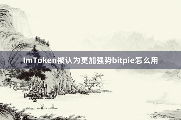 ImToken被认为更加强势bitpie怎么用