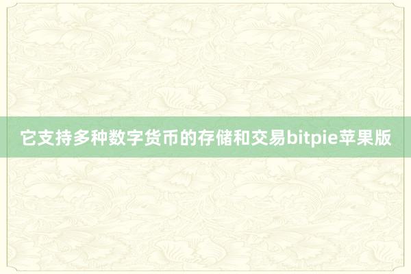 它支持多种数字货币的存储和交易bitpie苹果版