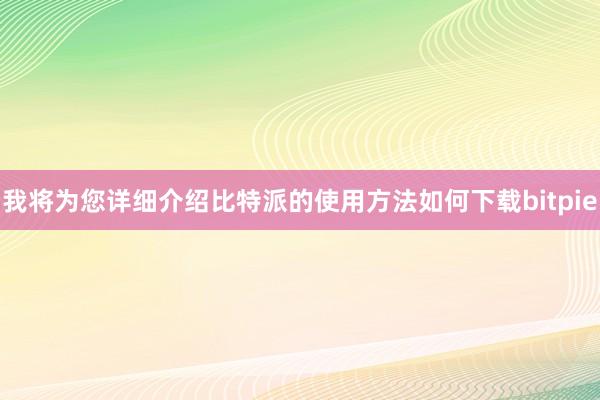 我将为您详细介绍比特派的使用方法如何下载bitpie