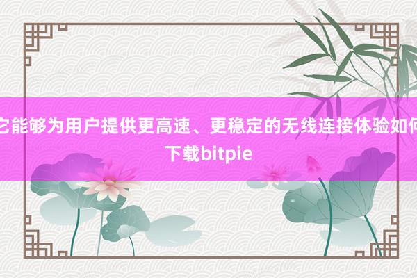 它能够为用户提供更高速、更稳定的无线连接体验如何下载bitpie