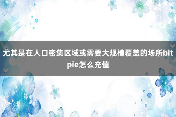 尤其是在人口密集区域或需要大规模覆盖的场所bitpie怎么充值