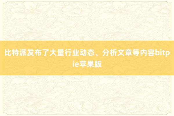 比特派发布了大量行业动态、分析文章等内容bitpie苹果版