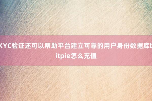 KYC验证还可以帮助平台建立可靠的用户身份数据库bitpie怎么充值