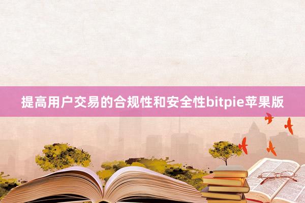 提高用户交易的合规性和安全性bitpie苹果版