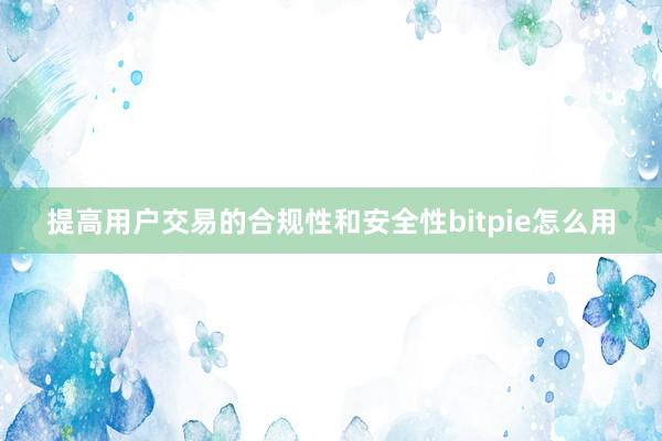 提高用户交易的合规性和安全性bitpie怎么用