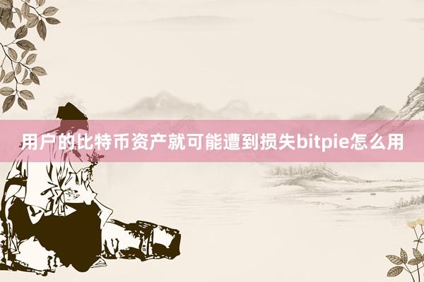 用户的比特币资产就可能遭到损失bitpie怎么用