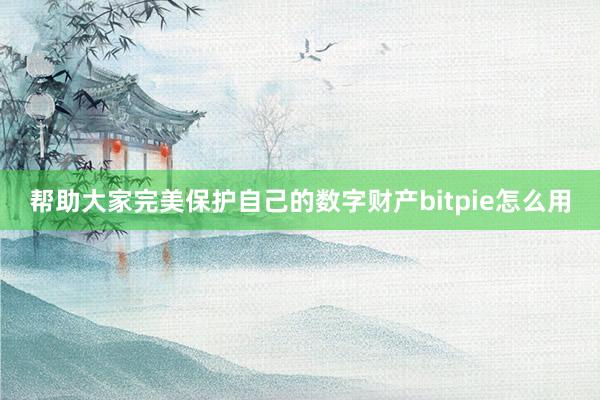 帮助大家完美保护自己的数字财产bitpie怎么用