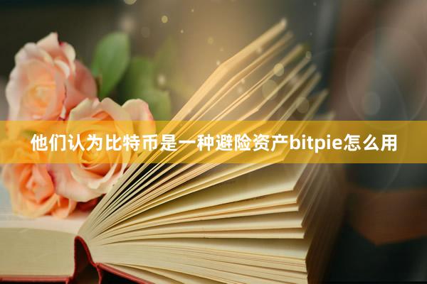 他们认为比特币是一种避险资产bitpie怎么用