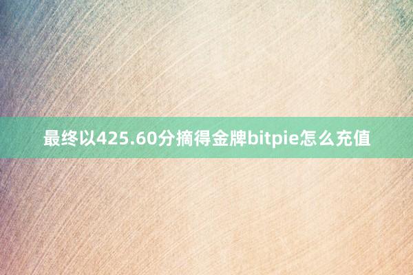 最终以425.60分摘得金牌bitpie怎么充值