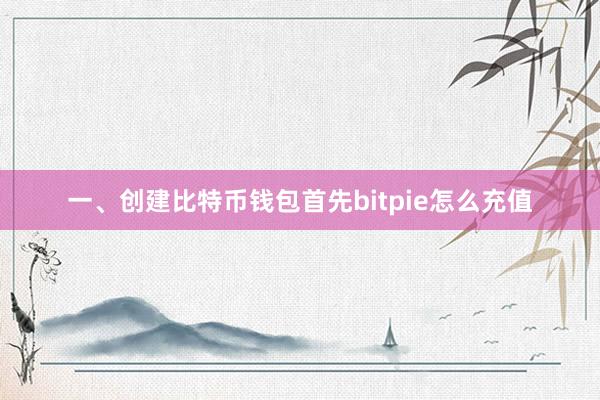 一、创建比特币钱包首先bitpie怎么充值