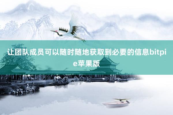 让团队成员可以随时随地获取到必要的信息bitpie苹果版