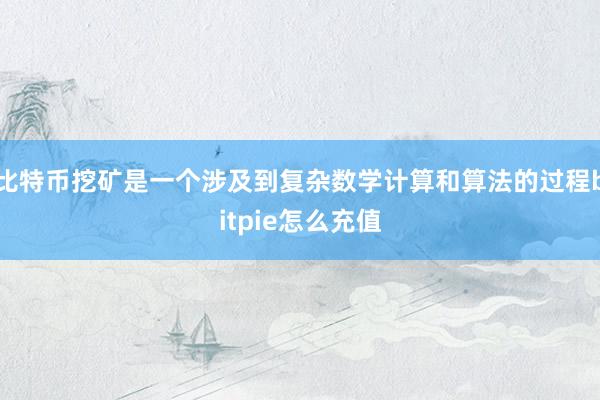 比特币挖矿是一个涉及到复杂数学计算和算法的过程bitpie怎么充值