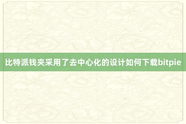 比特派钱夹采用了去中心化的设计如何下载bitpie