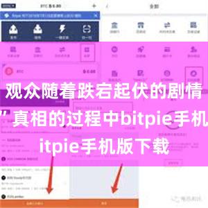 观众随着跌宕起伏的剧情“抵达”真相的过程中bitpie手机版下载