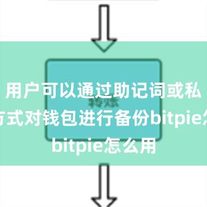 用户可以通过助记词或私钥的方式对钱包进行备份bitpie怎么用